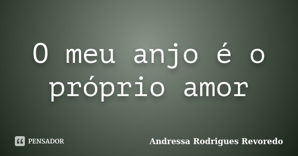 O meu anjo é o próprio amor... Frase de Andressa Rodrigues Revoredo.