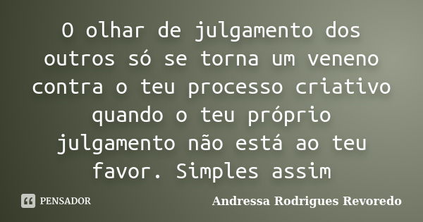 O olhar de julgamento dos outros só se torna um veneno contra o teu processo criativo quando o teu próprio julgamento não está ao teu favor. Simples assim... Frase de Andressa Rodrigues Revoredo.