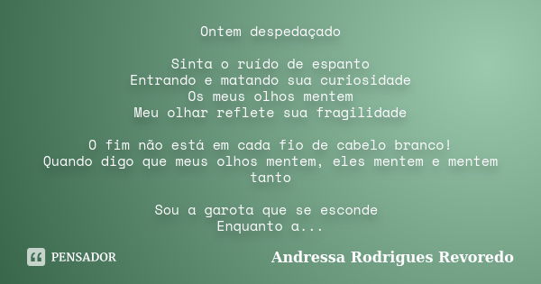 Ontem despedaçado Sinta o ruído de espanto Entrando e matando sua curiosidade Os meus olhos mentem Meu olhar reflete sua fragilidade O fim não está em cada fio ... Frase de Andressa Rodrigues Revoredo.