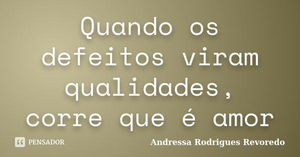 Quando os defeitos viram qualidades, corre que é amor... Frase de Andressa Rodrigues Revoredo.