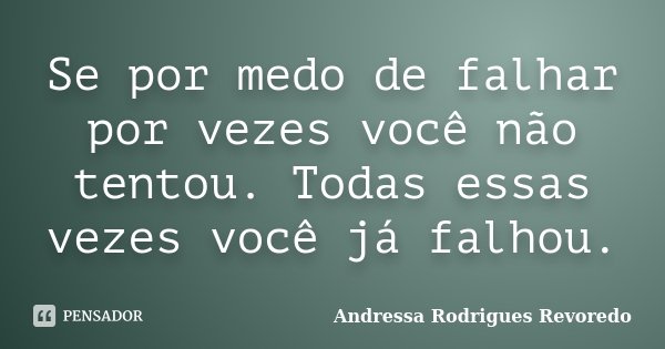 Se por medo de falhar por vezes você não tentou. Todas essas vezes você já falhou.... Frase de Andressa Rodrigues Revoredo.