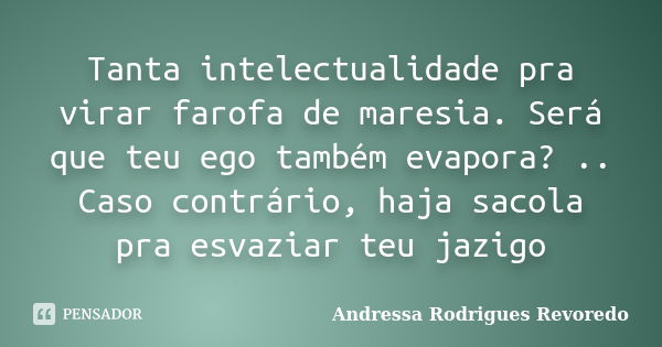 Tanta intelectualidade pra virar farofa de maresia. Será que teu ego também evapora? .. Caso contrário, haja sacola pra esvaziar teu jazigo... Frase de Andressa Rodrigues Revoredo.