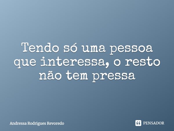 Tendo só uma pessoa que interessa, o resto não tem pressa... Frase de Andressa Rodrigues Revoredo.