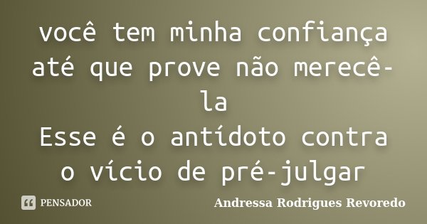 você tem minha confiança até que prove não merecê-la Esse é o antídoto contra o vício de pré-julgar... Frase de Andressa Rodrigues Revoredo.