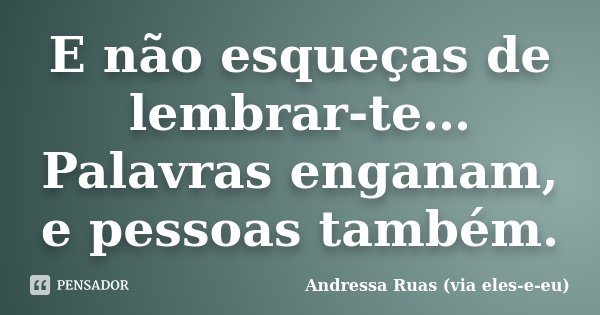 E não esqueças de lembrar-te… Palavras enganam, e pessoas também.... Frase de Andressa Ruas (via eles-e-eu).