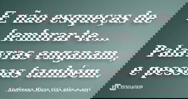 E não esqueças de lembrar-te… Palavras enganam, e pessoas também.... Frase de Andressa Ruas (via eles-e-eu).