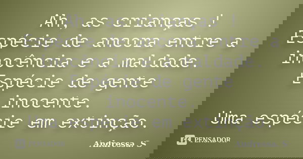 Ah, as crianças ! Espécie de ancora entre a inocência e a maldade. Espécie de gente inocente. Uma espécie em extinção.... Frase de Andressa. S.