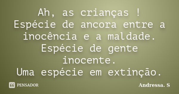 Ah, as crianças ! Espécie de ancora entre a inocência e a maldade. Espécie de gente inocente. Uma espécie em extinção.... Frase de Andressa. S.