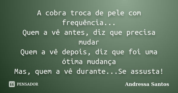 A cobra troca de pele com frequência... Quem a vê antes, diz que precisa mudar Quem a vê depois, diz que foi uma ótima mudança Mas, quem a vê durante...Se assus... Frase de Andressa Santos.