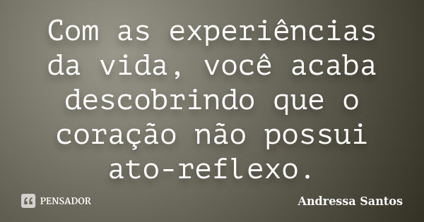 Com as experiências da vida, você acaba descobrindo que o coração não possui ato-reflexo.... Frase de Andressa Santos.