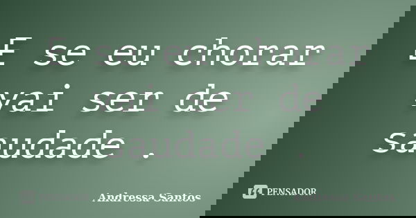 E se eu chorar vai ser de saudade .... Frase de Andressa Santos.