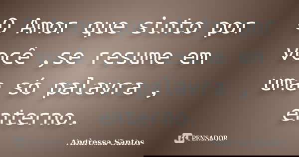 O Amor que sinto por você ,se resume em uma só palavra , enterno.... Frase de Andressa Santos.