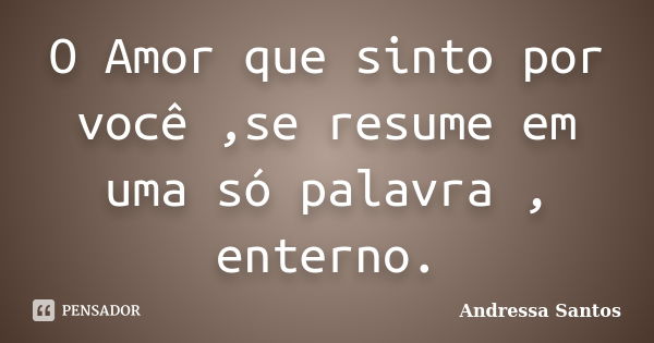 O Amor que sinto por você ,se resume em uma só palavra , enterno.... Frase de Andressa Santos.