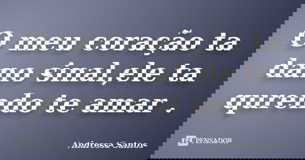 O meu coração ta dano sinal,ele ta qurendo te amar .... Frase de Andressa Santos.