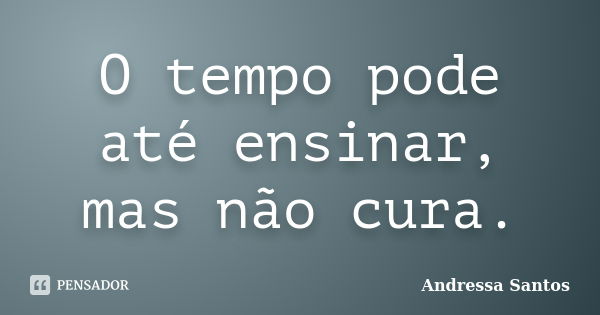 O tempo pode até ensinar, mas não cura.... Frase de Andressa Santos.