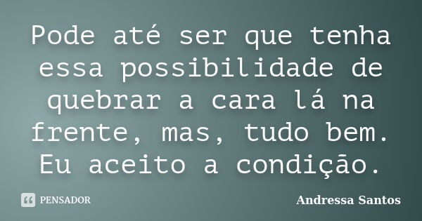 Pode até ser que tenha essa possibilidade de quebrar a cara lá na frente, mas, tudo bem. Eu aceito a condição.... Frase de Andressa Santos.