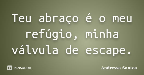 Teu abraço é o meu refúgio, minha válvula de escape.... Frase de Andressa Santos.