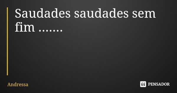 Saudades saudades sem fim .......... Frase de Andressa.