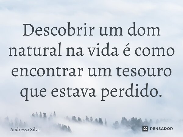 Descobrir um dom natural na vida é como encontrar um tesouro que estava perdido.... Frase de Andressa Silva.