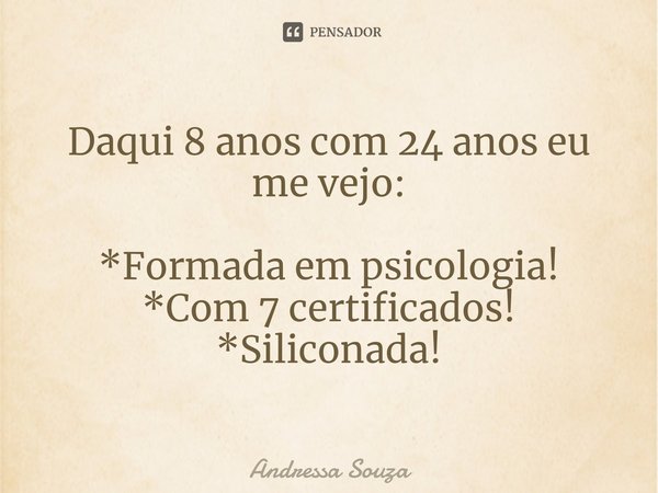 ⁠Daqui 8 anos com 24 anos eu me vejo: *Formada em psicologia!
*Com 7 certificados!
*Siliconada!... Frase de Andressa Souza.