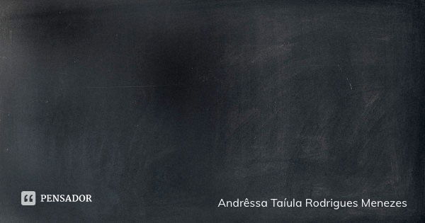 A escolha não foi por acaso. Quem me conhece sabe o espírito de justiça que habita em mim.... Frase de Andrêssa Taíula Rodrigues Menezes.