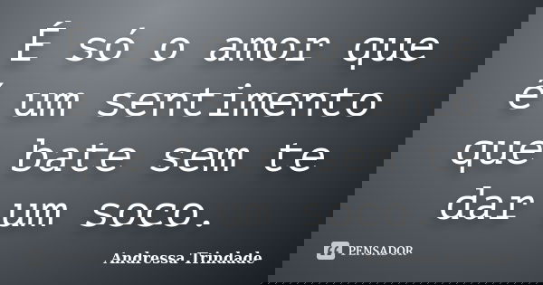 É só o amor que é um sentimento que bate sem te dar um soco.... Frase de Andressa Trindade.