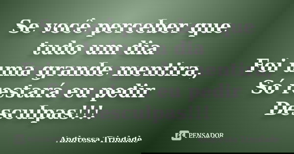 Se você perceber que tudo um dia Foi uma grande mentira, Só restará eu pedir Desculpas!!!... Frase de Andressa Trindade.