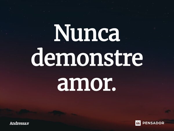⁠Nunca demonstre amor.... Frase de Andressa.v.