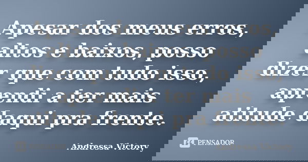 Apesar dos meus erros, altos e baixos, posso dizer que com tudo isso, aprendi a ter mais atitude daqui pra frente.... Frase de Andressa Victory.