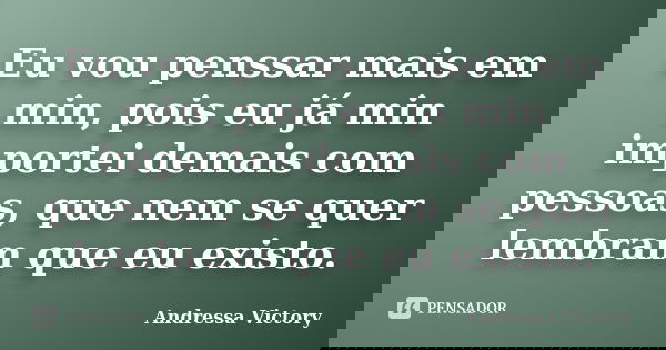 Eu vou penssar mais em min, pois eu já min importei demais com pessoas, que nem se quer lembram que eu existo.... Frase de Andressa Victory.