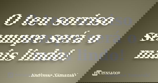 O teu sorriso sempre será o mais lindo!... Frase de Andressa Yamazaki.