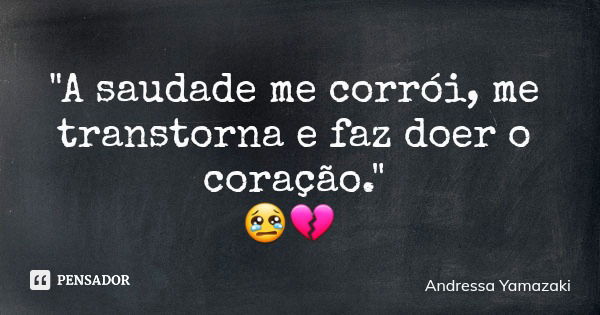 "A saudade me corrói, me transtorna e faz doer o coração." 😢💔... Frase de Andressa Yamazaki.