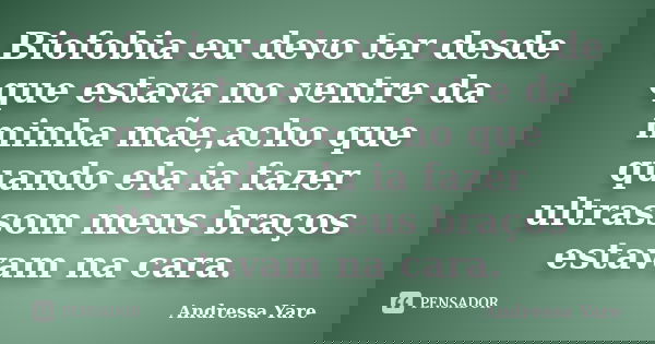 Biofobia eu devo ter desde que estava no ventre da minha mãe,acho que quando ela ia fazer ultrassom meus braços estavam na cara.... Frase de Andressa Yare.
