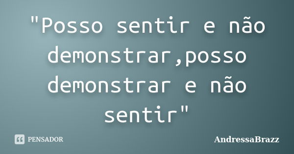 "Posso sentir e não demonstrar,posso demonstrar e não sentir"... Frase de AndressaBrazz.