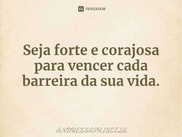 ⁠Seja forte e corajosa para vencer cada barreira da sua vida.... Frase de ANDRESSAPRISCILA.