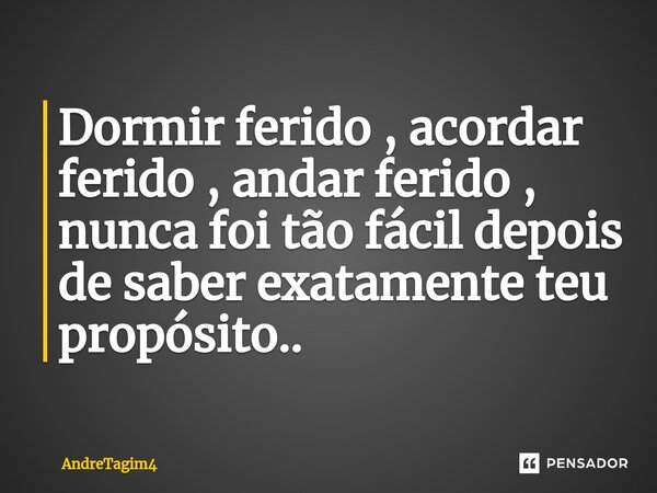 Dormir ferido , acordar ferido , andar ferido , nunca foi tão fácil depois de saber exatamente teu propósito..⁠... Frase de AndreTagim4.