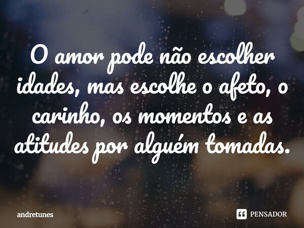 ⁠O amor pode não escolher idades, mas escolhe o afeto, o carinho, os momentos e as atitudes por alguém tomadas.... Frase de andretunes.