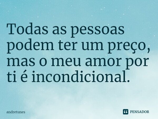 ⁠Todas as pessoas podem ter um preço, mas o meu amor por ti é incondicional.... Frase de andretunes.