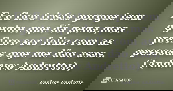 Eu fico triste porque tem gente que dá pena,mas prefiro ser feliz com as pessoas que me dão asas. (Andrew Andretto)... Frase de Andrew Andretto.