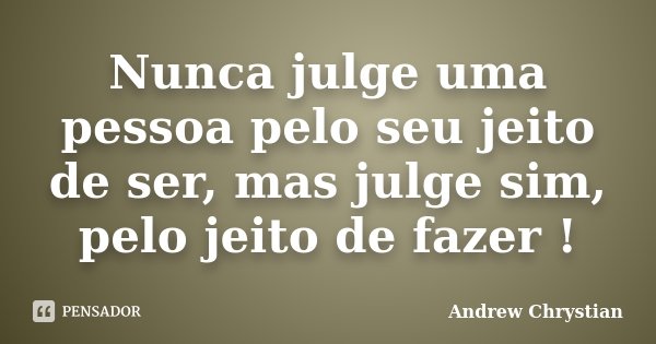 Nunca julge uma pessoa pelo seu jeito de ser, mas julge sim, pelo jeito de fazer !... Frase de Andrew Chrystian.