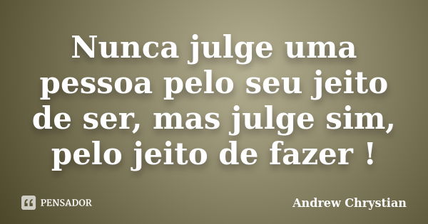 Nunca julge uma pessoa pelo seu jeito de ser, mas julge sim, pelo jeito de fazer !... Frase de Andrew Chrystian.