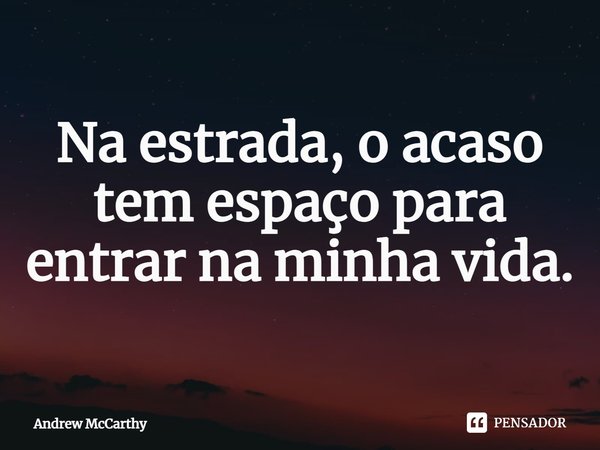 ⁠Na estrada, o acaso tem espaço para entrar na minha vida.... Frase de Andrew McCarthy.