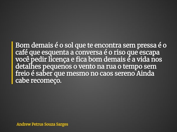 ⁠Bom demais é o sol que te encontra sem pressa é o café que esquenta a conversa é o riso que escapa você pedir licença e fica bom demais é a vida nos detalhes p... Frase de Andrew Petrus Souza Sarges.
