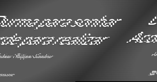 Durma para sonhar Acorde para realizar... Frase de Andrew Philippe Cardoso.