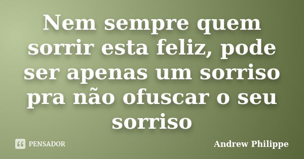 Nem sempre quem sorrir esta feliz, pode ser apenas um sorriso pra não ofuscar o seu sorriso... Frase de Andrew Philippe.