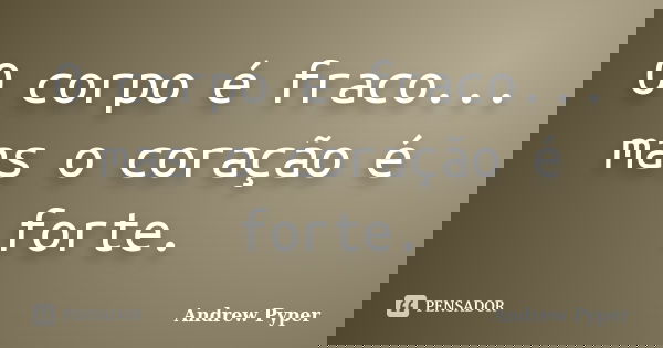 O corpo é fraco... mas o coração é forte.... Frase de Andrew Pyper.