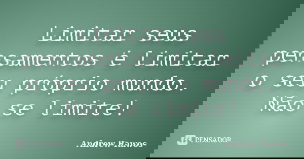 Limitar seus pensamentos é limitar o seu próprio mundo. Não se limite!... Frase de Andrew Rawos.