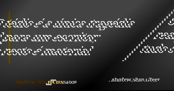 O tédio é a única tragédia real para um escritor; tudo o resto é material.... Frase de Andrew Sean Greer.