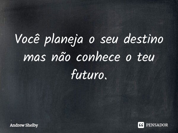 ⁠Você planeja o seu destino mas não conhece o teu futuro.... Frase de Andrew Shelby.