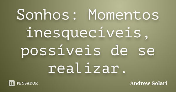 Sonhos: Momentos inesquecíveis, possíveis de se realizar.... Frase de Andrew Solari.